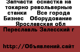 Запчасти, оснастка на токарно револьверные станки . - Все города Бизнес » Оборудование   . Ярославская обл.,Переславль-Залесский г.